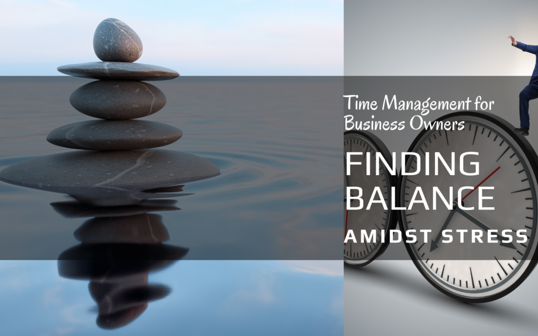 Time Management for Business Owners: Finding Balance Amidst Stress